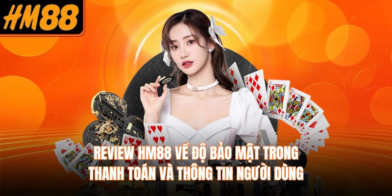 Review HM88 về độ bảo mật trong thanh toán và thông tin người dùng